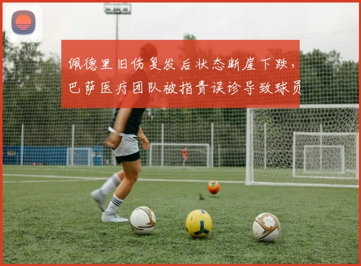 佩德里旧伤复发后状态断崖下跌，巴萨医疗团队被指责误诊导致球员加速退化
