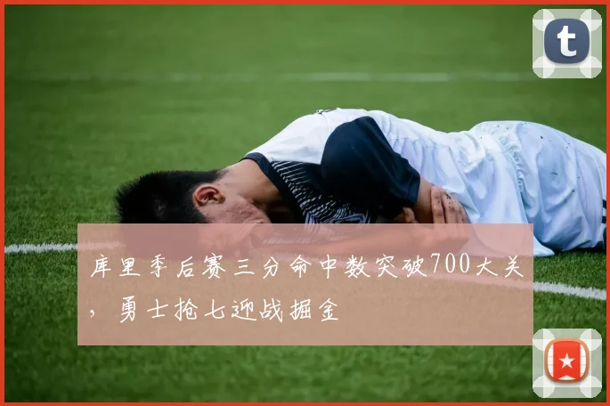 库里季后赛三分命中数突破700大关，勇士抢七迎战掘金
